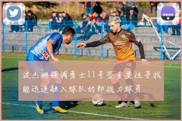 波杰姆强调勇士11号签重要性寻找能迅速融入球队的即战力球员