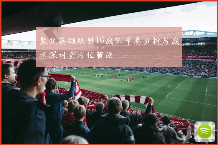聚焦英雄联盟IG战队节奏分析与战术探讨全方位解读