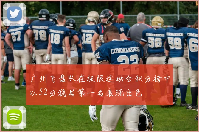 广州飞盘队在极限运动会积分榜中以52分稳居第一名表现出色