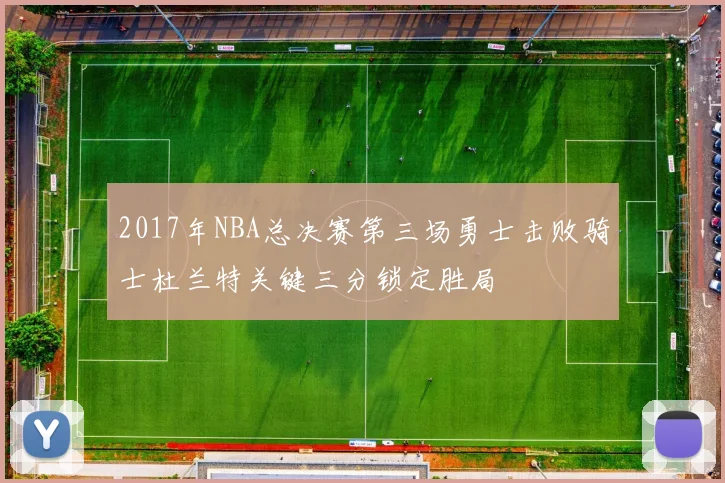 2017年NBA总决赛第三场勇士击败骑士杜兰特关键三分锁定胜局