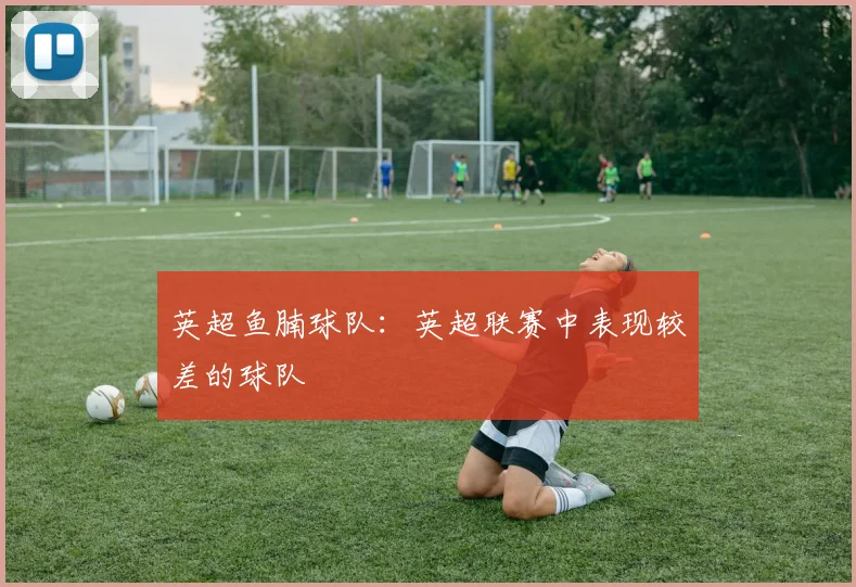 英超鱼腩球队：英超联赛中表现较差的球队