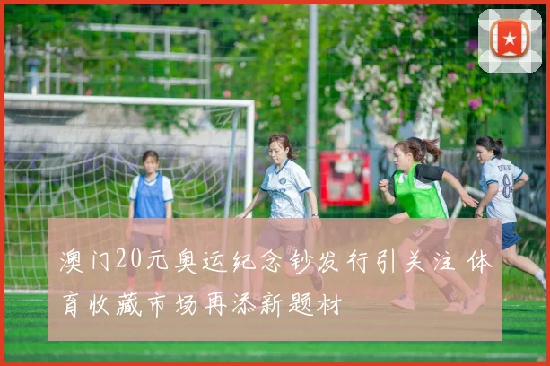 澳门20元奥运纪念钞发行引关注 体育收藏市场再添新题材