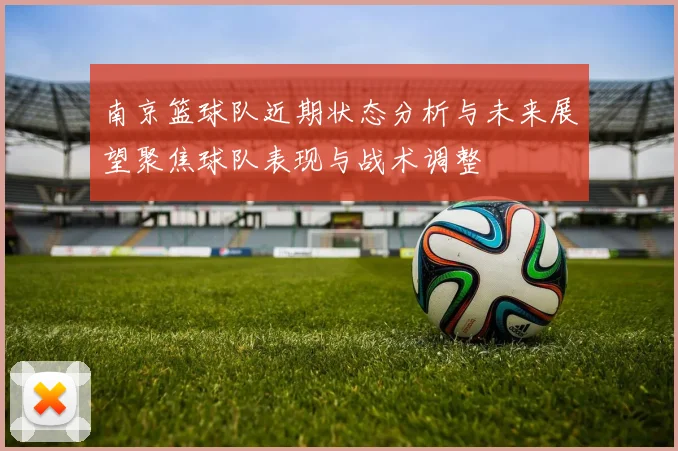 南京篮球队近期状态分析与未来展望聚焦球队表现与战术调整