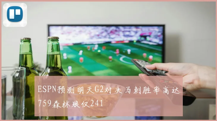 ESPN预测明天G2对决马刺胜率高达759森林狼仅241